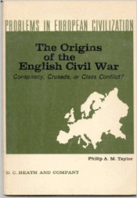 PROBLEMS IN EUROPEAN CIVILIZATION THE ORIGINS OF THE ENGLISH CIVIL WAR Conspiracy, Crusade, or Class Conflict?