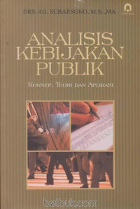 ANALISIS KEBIJAKAN PUBLIK: KONSEP, TEORI DAN APLIKASI