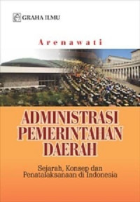 ADMINISTRASI PEMERINTAHAN DAERAH : SEJARAH,KONSEP,DAN,PENATALAKSANAAN DI INDONESIA