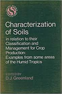 CHARACTERIZATION OF SOILS IN RELATION TO THEIR CLASSIFICATION AND MANAGEMENT FOR CROP PRODUCTION : EXAMPLES FROM SOME AREAS OF THE TROPICS