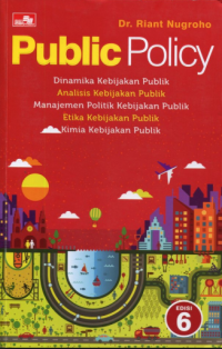 PUBLIC POLICY: DINAMIKA KEBIJAKAN PUBLIK, ANALISIS KEBIJAKAN PUBLIK MANAJEMEN KEBIJAKAN PUBLIK, ETIKA KEBIJAKAN PUBLIK, KIMIA KEBIJAKAN PUBLIK