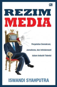 REZIM MEDIA: Pergulatan Demokrasi, Jurnalisme, dan Infotainment dalam Industri Televisi