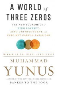 A WORLD THREE ZEROS : THE NEW ECONOMICS OF ZERO POVERTY, ZERO UNEMPLOYMENT, AND ZERO NET CARBON EMISSIONS