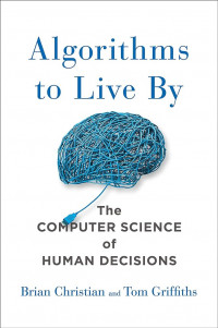 Image of ALGORITHMS TO LIVE BY : THE COMPUTER SCIENCE OF HUMAN DECISIONS