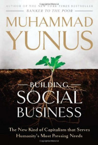 BUILDING SOCIAL BUSINESS : THE NEW KIND OF CAPITALISM THAT SERVES HUMANITY'S MOST PRESSING NEEDS