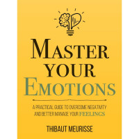 MASTER YOUR EMOTIONS : PANDUAN PRAKTIS UNTUK MENGATASI PERASAAN NEGATIF DAN PANDAI MENGELOLA PERASAANMU