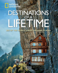 NATIONAL GEOGRAPHIC : DESTINATIONS OF A LIFETIME : 225 OF THE WORLD'S MOST AMAZING PLACES