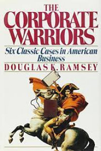 The Corporate Warriors Six Classic Cases in American Business