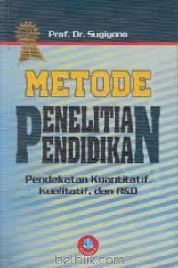 METODE PENELITIAN PENDIDIKAN: PENDEKATAN KUANTITATIF, KUALITATIF, DAN R&D