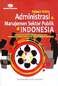 TELAAH KRITIS ADMINISTRASI & MANAJEMEN SEKTOR PUBLIK DI INDONESIA (MENUJU SISTEM PENYEDIAAN BARANG DAN PENELENGGARAAN PELAYANAN YANG BERORIENTASI PUBLIK)